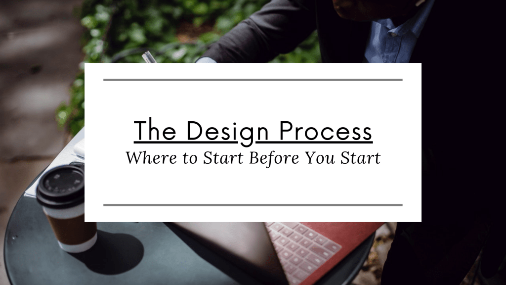 The Design Process: Where to Start Before You&nbsp;Start